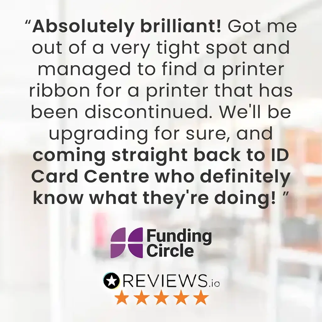 Funding Circle Testimonial - 5 Star Review -  Absolutely brilliant printer ribbon, Got me out of a very tight spot, Coming straight back to ID Card Centre who definitely know what they're doing..
